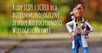 Kody ICD9 i ICD10 dla Autoimmunologiczne Zespoły Niedoczynności Wielogruczołowej