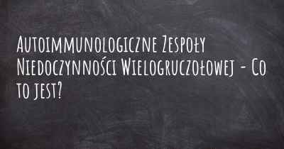 Autoimmunologiczne Zespoły Niedoczynności Wielogruczołowej - Co to jest?