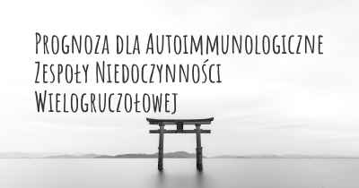 Prognoza dla Autoimmunologiczne Zespoły Niedoczynności Wielogruczołowej