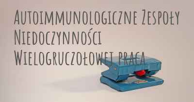 Autoimmunologiczne Zespoły Niedoczynności Wielogruczołowej praca