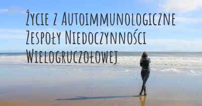 Życie z Autoimmunologiczne Zespoły Niedoczynności Wielogruczołowej