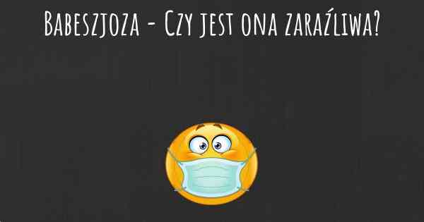 Babeszjoza - Czy jest ona zaraźliwa?