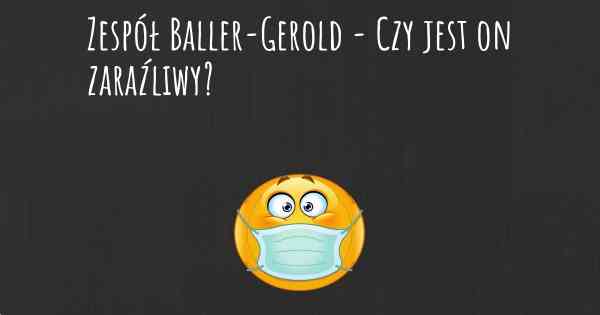 Zespół Baller-Gerold - Czy jest on zaraźliwy?