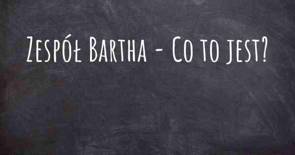 Zespół Bartha - Co to jest?