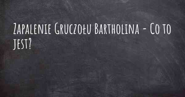 Zapalenie Gruczołu Bartholina - Co to jest?
