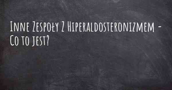 Inne Zespoły Z Hiperaldosteronizmem - Co to jest?