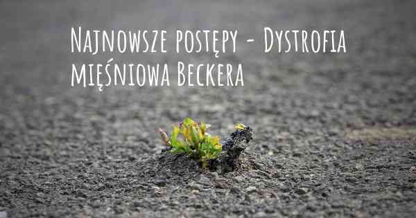 Najnowsze postępy - Dystrofia mięśniowa Beckera