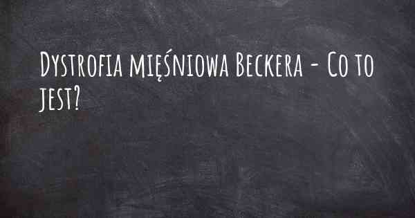 Dystrofia mięśniowa Beckera - Co to jest?