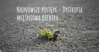 Najnowsze postępy - Dystrofia mięśniowa Beckera