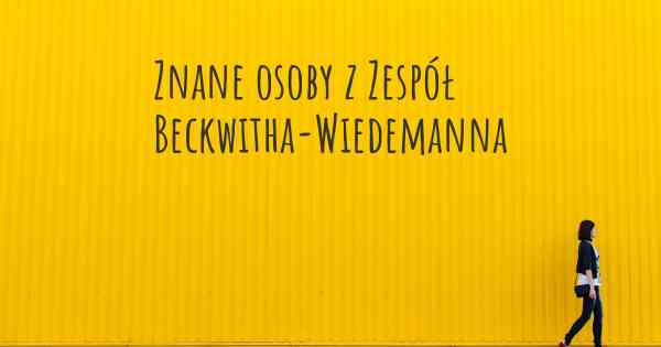 Znane osoby z Zespół Beckwitha-Wiedemanna