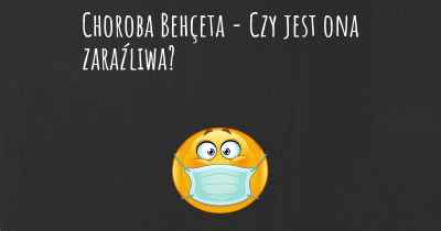 Choroba Behçeta - Czy jest ona zaraźliwa?