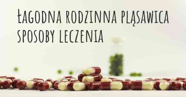 Łagodna rodzinna pląsawica sposoby leczenia