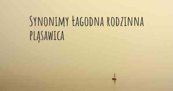 Synonimy Łagodna rodzinna pląsawica