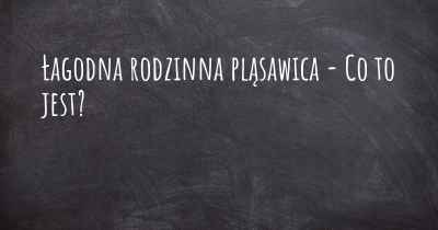 Łagodna rodzinna pląsawica - Co to jest?