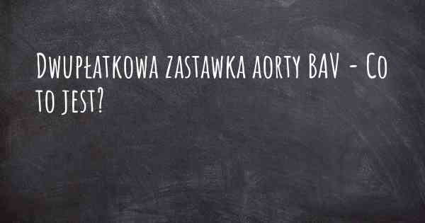 Dwupłatkowa zastawka aorty BAV - Co to jest?