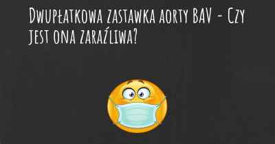 Dwupłatkowa zastawka aorty BAV - Czy jest ona zaraźliwa?