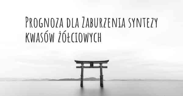 Prognoza dla Zaburzenia syntezy kwasów żółciowych