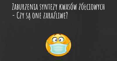 Zaburzenia syntezy kwasów żółciowych - Czy są one zaraźliwe?