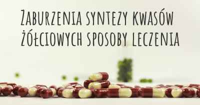 Zaburzenia syntezy kwasów żółciowych sposoby leczenia