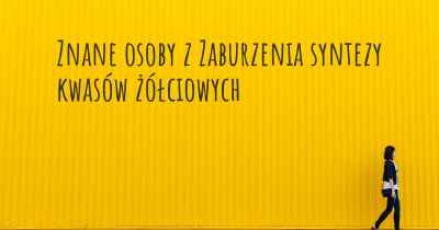 Znane osoby z Zaburzenia syntezy kwasów żółciowych