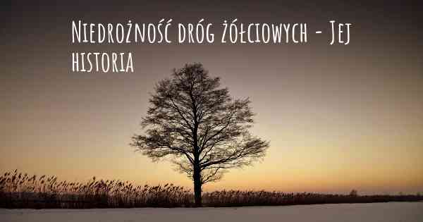 Niedrożność dróg żółciowych - Jej historia