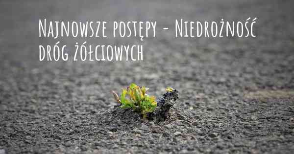 Najnowsze postępy - Niedrożność dróg żółciowych