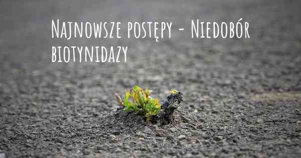 Najnowsze postępy - Niedobór biotynidazy