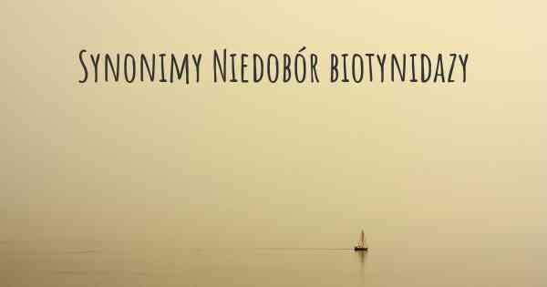 Synonimy Niedobór biotynidazy