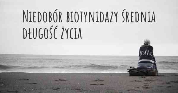 Niedobór biotynidazy średnia długość życia