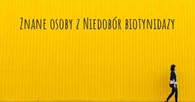 Znane osoby z Niedobór biotynidazy