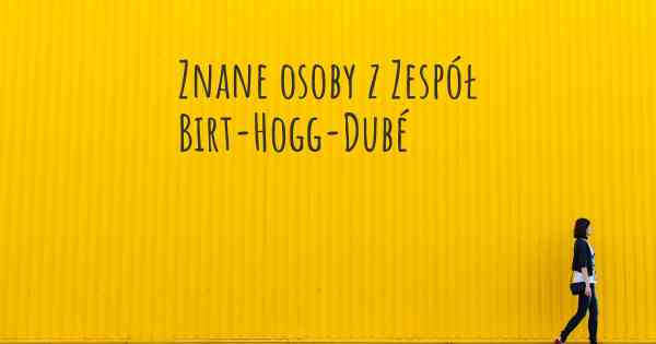 Znane osoby z Zespół Birt-Hogg-Dubé