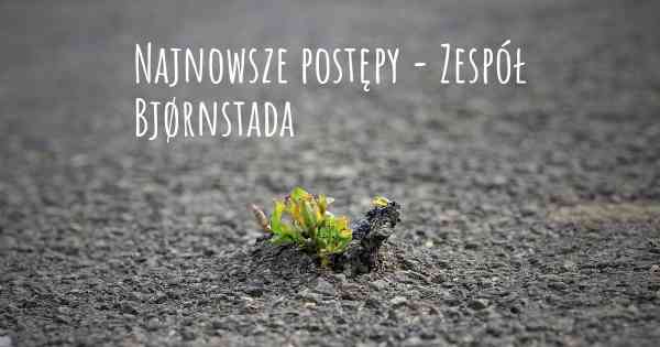 Najnowsze postępy - Zespół Bjørnstada