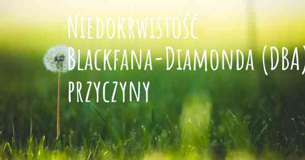 Niedokrwistość Blackfana-Diamonda (DBA) przyczyny