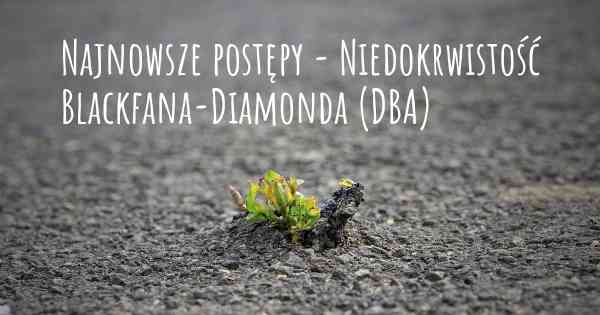 Najnowsze postępy - Niedokrwistość Blackfana-Diamonda (DBA)