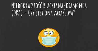 Niedokrwistość Blackfana-Diamonda (DBA) - Czy jest ona zaraźliwa?