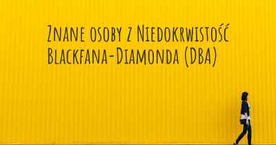 Znane osoby z Niedokrwistość Blackfana-Diamonda (DBA)