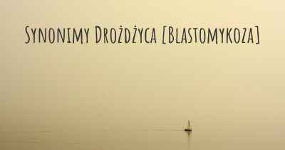 Synonimy Drożdżyca [Blastomykoza]