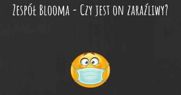 Zespół Blooma - Czy jest on zaraźliwy?