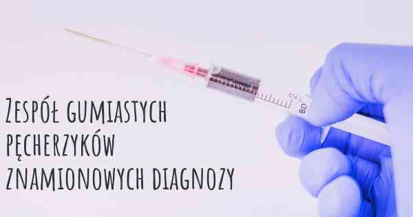 Zespół gumiastych pęcherzyków znamionowych diagnozy