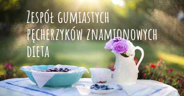 Zespół gumiastych pęcherzyków znamionowych dieta