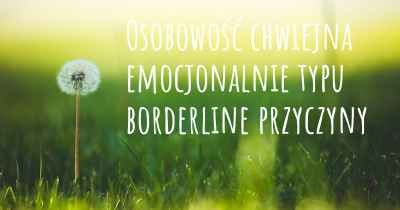 Osobowość chwiejna emocjonalnie typu borderline przyczyny