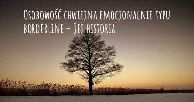 Osobowość chwiejna emocjonalnie typu borderline - Jej historia