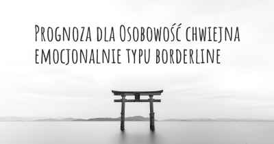 Prognoza dla Osobowość chwiejna emocjonalnie typu borderline