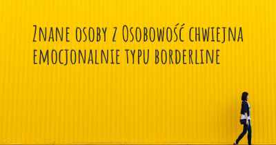 Znane osoby z Osobowość chwiejna emocjonalnie typu borderline