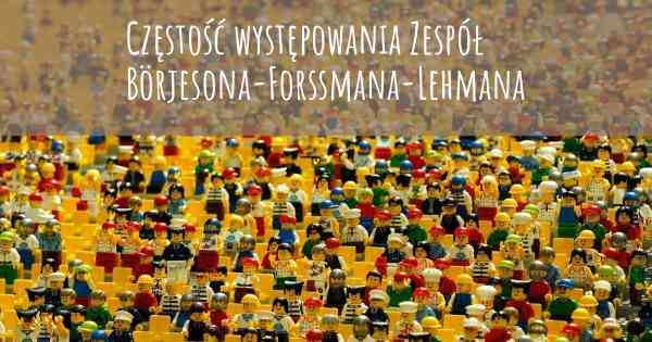 Częstość występowania Zespół Börjesona-Forssmana-Lehmana