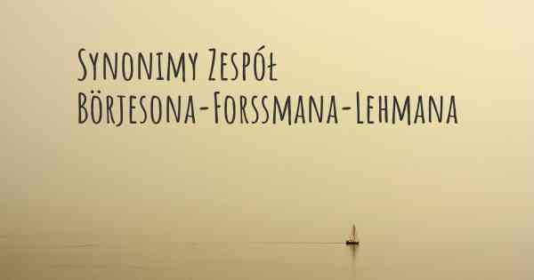 Synonimy Zespół Börjesona-Forssmana-Lehmana