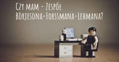 Czy mam - Zespół Börjesona-Forssmana-Lehmana?