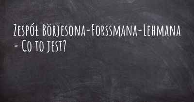 Zespół Börjesona-Forssmana-Lehmana - Co to jest?