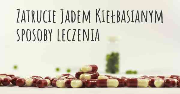 Zatrucie Jadem Kiełbasianym sposoby leczenia