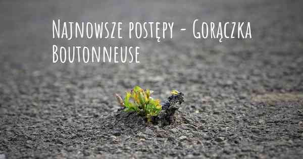 Najnowsze postępy - Gorączka Boutonneuse